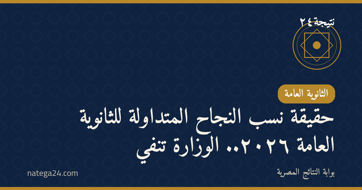 حقيقة نسب النجاح المتداولة للثانوية العامة ٢٠٢٦.. الوزارة تنفي