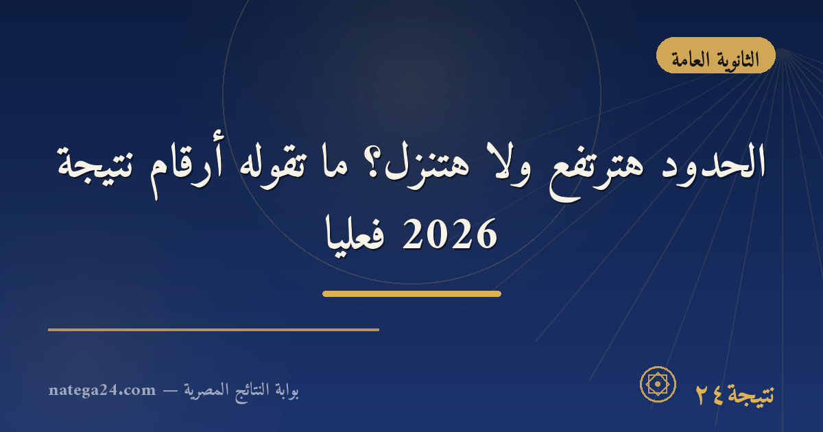 الحدود هترتفع ولا هتنزل؟ ما تقوله أرقام نتيجة 2026 فعليًا