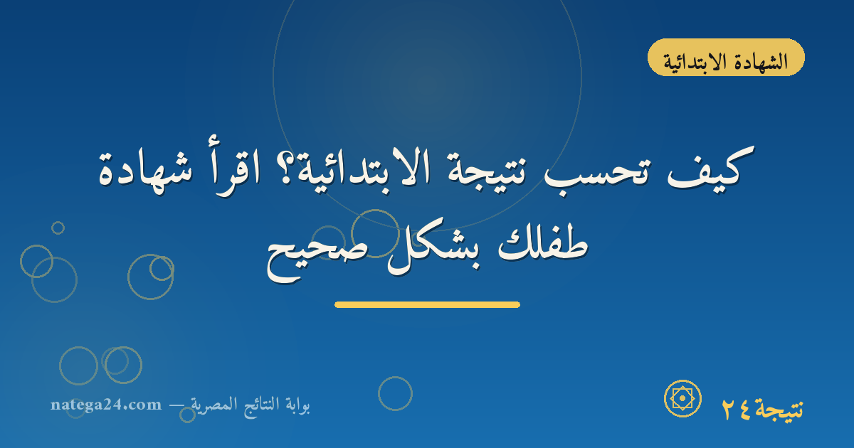 كيف تُحسب نتيجة الابتدائية؟ اقرأ شهادة طفلك بشكل صحيح