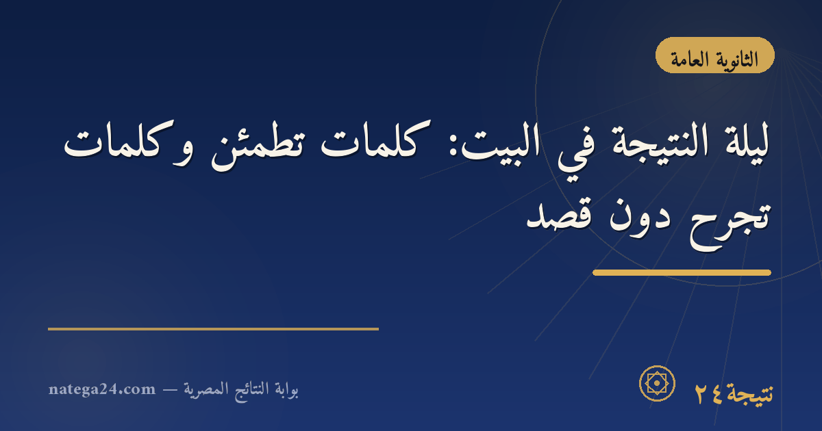 ليلة النتيجة في البيت: كلمات تطمئن وكلمات تجرح دون قصد