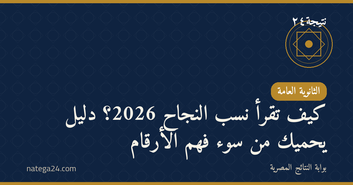 كيف تقرأ نسب النجاح 2026؟ دليل يحميك من سوء فهم الأرقام