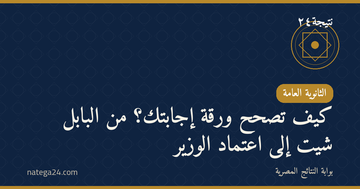 كيف تُصحَّح ورقة إجابتك؟ من البابل شيت إلى اعتماد الوزير