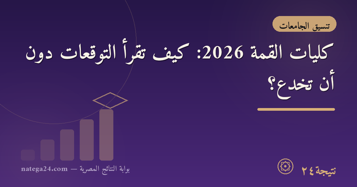 كليات القمة 2026: كيف تقرأ التوقعات دون أن تُخدع؟