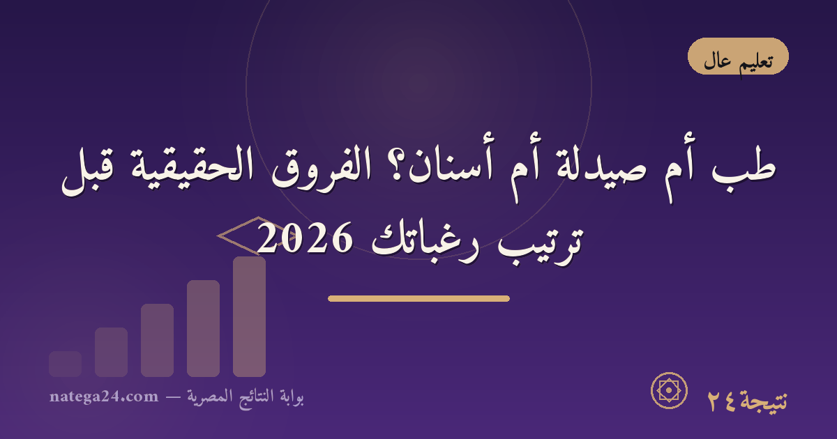 طب أم صيدلة أم أسنان؟ الفروق الحقيقية قبل ترتيب رغباتك 2026