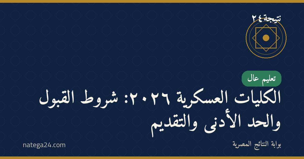 الكليات العسكرية ٢٠٢٦: شروط القبول والحد الأدنى والتقديم