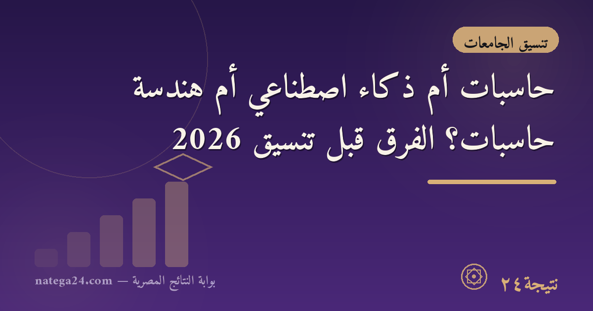 حاسبات أم ذكاء اصطناعي أم هندسة حاسبات؟ الفرق قبل تنسيق 2026