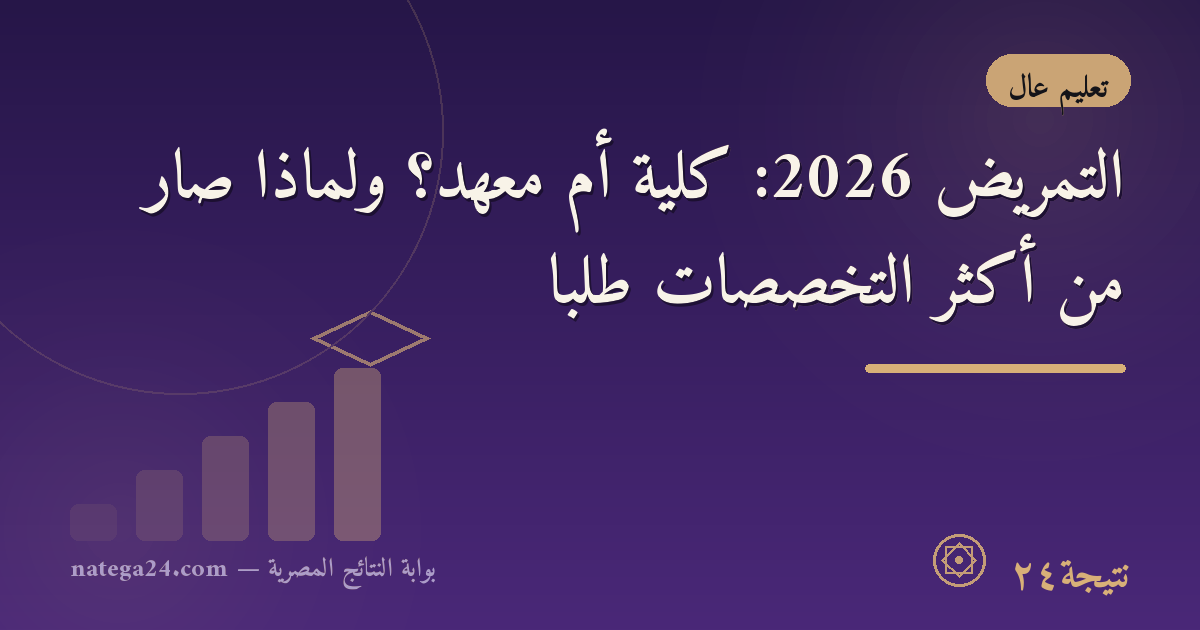 التمريض 2026: كلية أم معهد؟ ولماذا صار من أكثر التخصصات طلبًا
