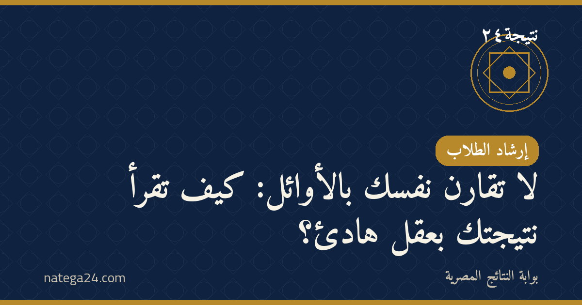 لا تقارن نفسك بالأوائل: كيف تقرأ نتيجتك بعقل هادئ؟