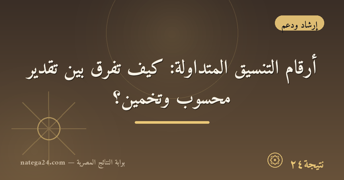 أرقام التنسيق المتداولة: كيف تفرّق بين تقدير محسوب وتخمين؟