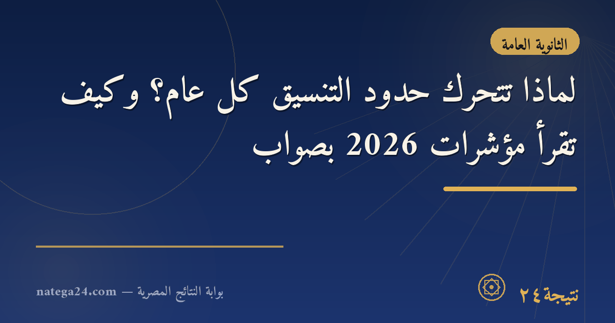 لماذا تتحرك حدود التنسيق كل عام؟ وكيف تقرأ مؤشرات 2026 بصواب
