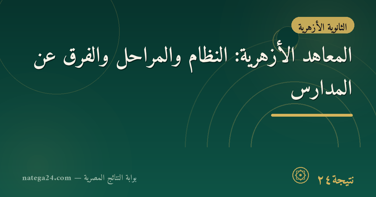 المعاهد الأزهرية: النظام والمراحل والفرق عن المدارس