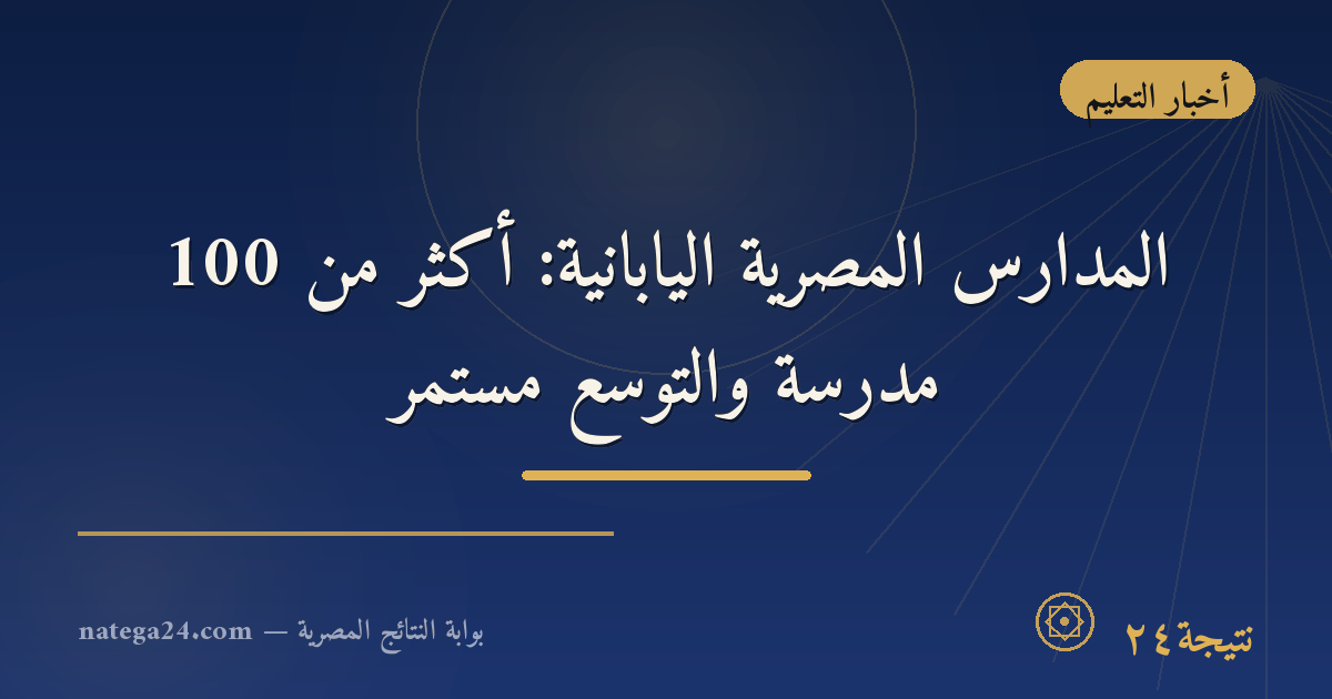 المدارس المصرية اليابانية: أكثر من 100 مدرسة والتوسع مستمر