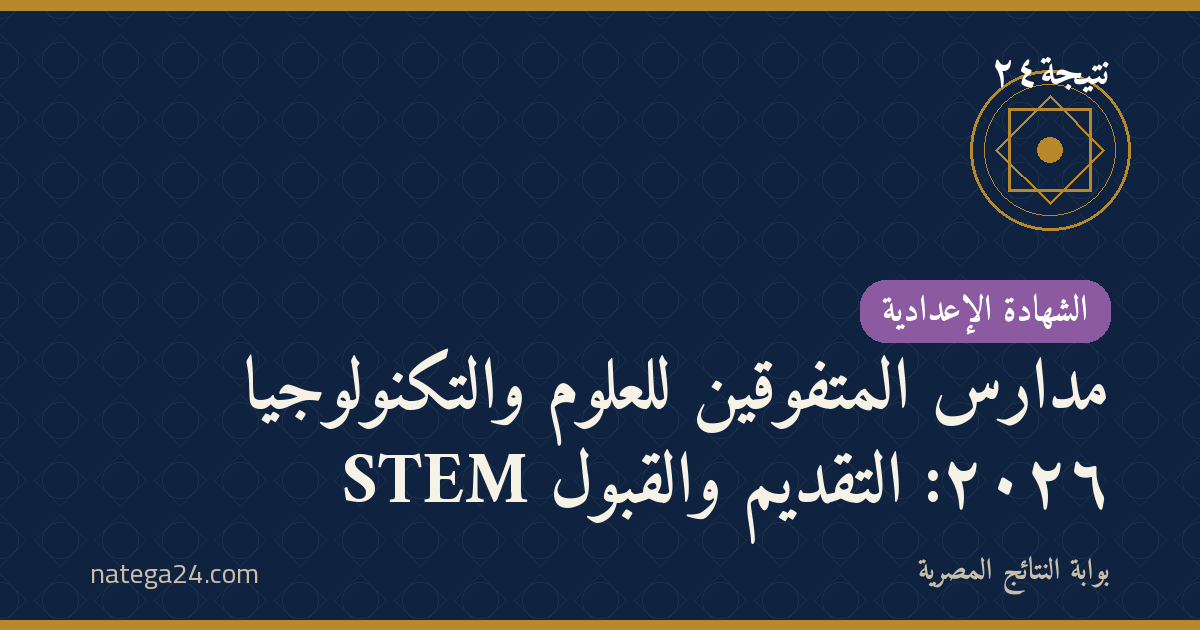 مدارس المتفوقين للعلوم والتكنولوجيا STEM ٢٠٢٦: التقديم والقبول