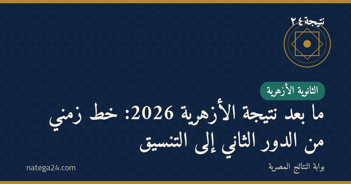 ما بعد نتيجة الأزهرية 2026: خط زمني من الدور الثاني إلى التنسيق