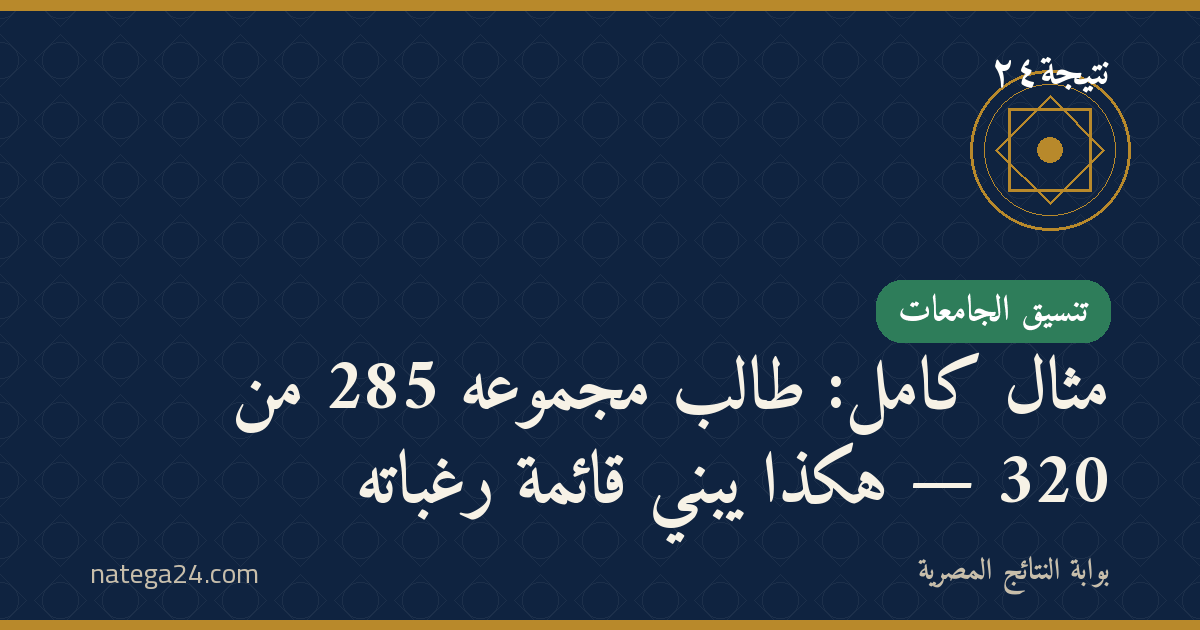 مثال كامل: طالب مجموعه 285 من 320 — هكذا يبني قائمة رغباته