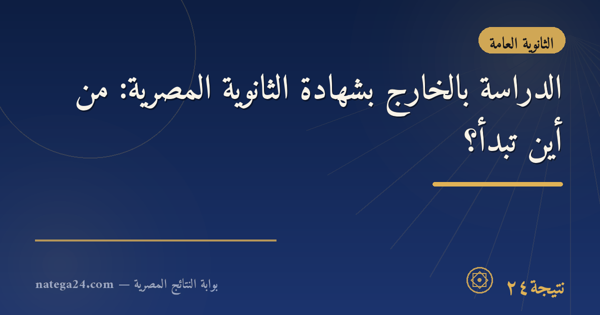 الدراسة بالخارج بشهادة الثانوية المصرية: من أين تبدأ؟