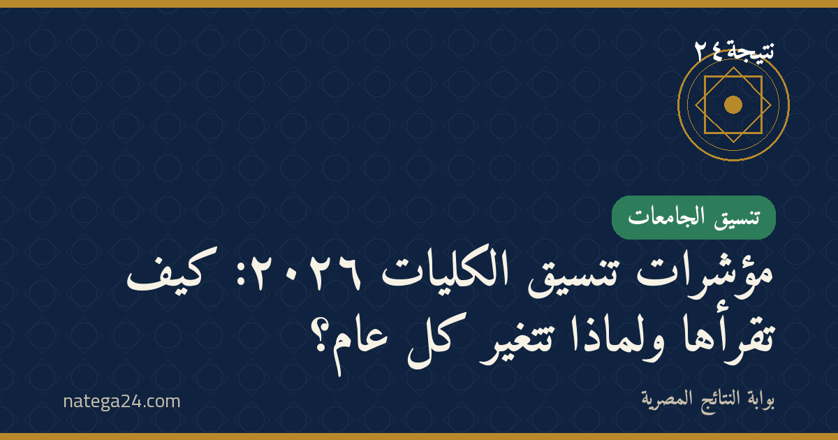 مؤشرات تنسيق الكليات ٢٠٢٦: كيف تقرأها ولماذا تتغيّر كل عام؟