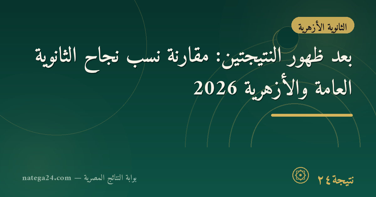 بعد ظهور النتيجتين: مقارنة نسب نجاح الثانوية العامة والأزهرية 2026