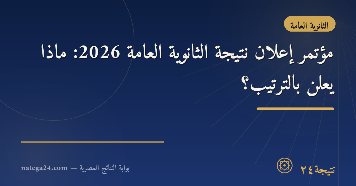 مؤتمر إعلان نتيجة الثانوية العامة 2026: ماذا يُعلن بالترتيب؟