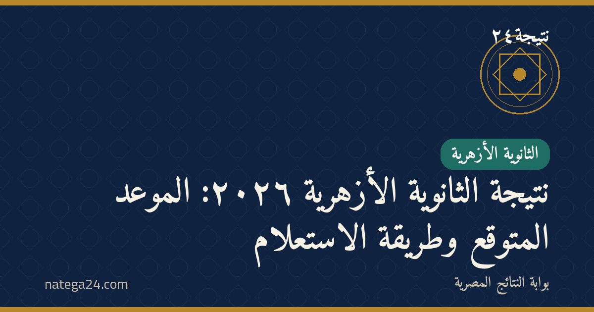 نتيجة الثانوية الأزهرية ٢٠٢٦: الموعد المتوقع وطريقة الاستعلام