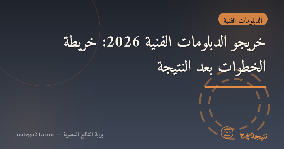 خريجو الدبلومات الفنية 2026: خريطة الخطوات بعد النتيجة