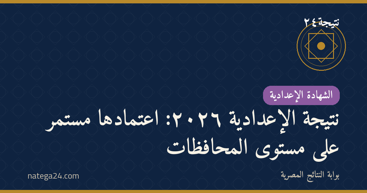 نتيجة الإعدادية ٢٠٢٦: اعتمادها مستمر على مستوى المحافظات