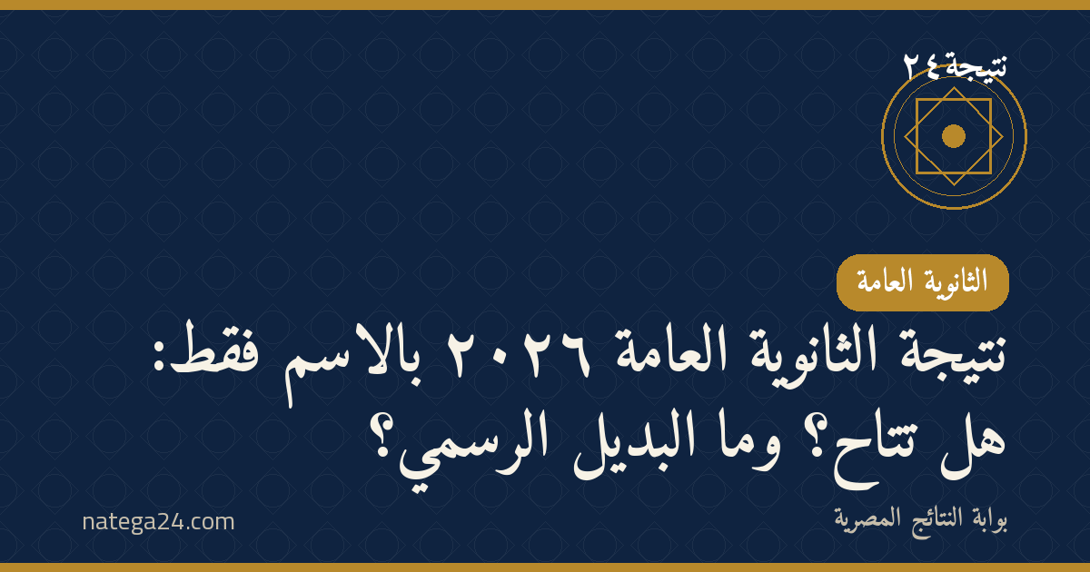 نتيجة الثانوية العامة ٢٠٢٦ بالاسم فقط: هل تتاح؟ وما البديل الرسمي؟