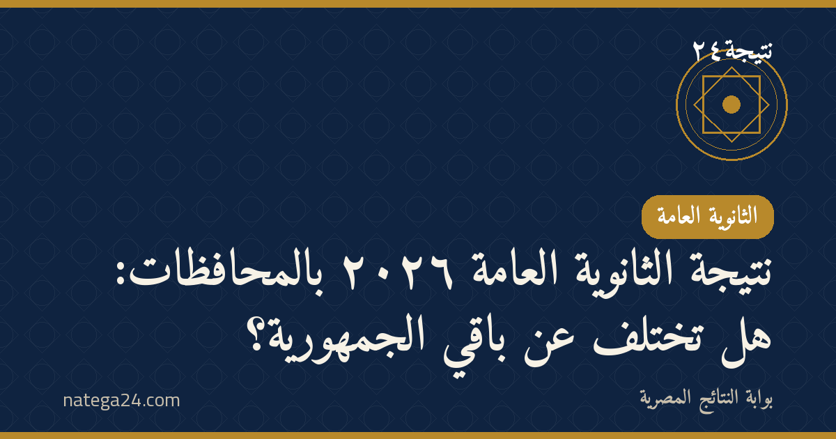 نتيجة الثانوية العامة ٢٠٢٦ بالمحافظات: هل تختلف عن باقي الجمهورية؟
