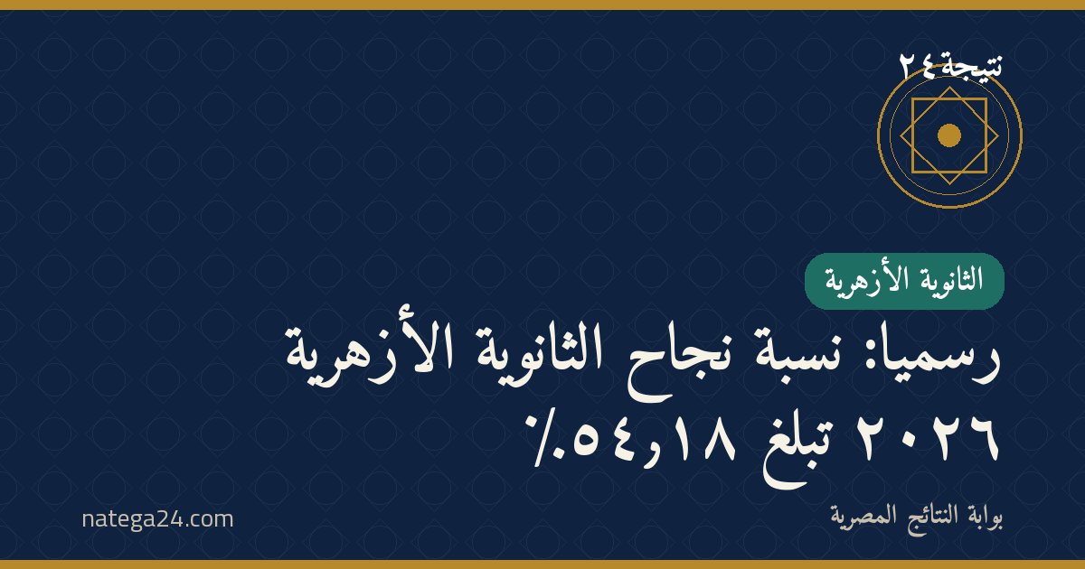 رسميًا: نسبة نجاح الثانوية الأزهرية ٢٠٢٦ تبلغ ٥٤٫١٨٪