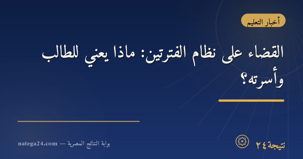 القضاء على نظام الفترتين: ماذا يعني للطالب وأسرته؟