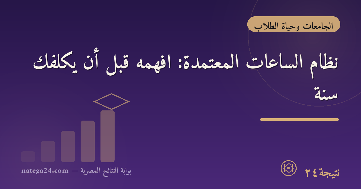 نظام الساعات المعتمدة: افهمه قبل أن يكلّفك سنة