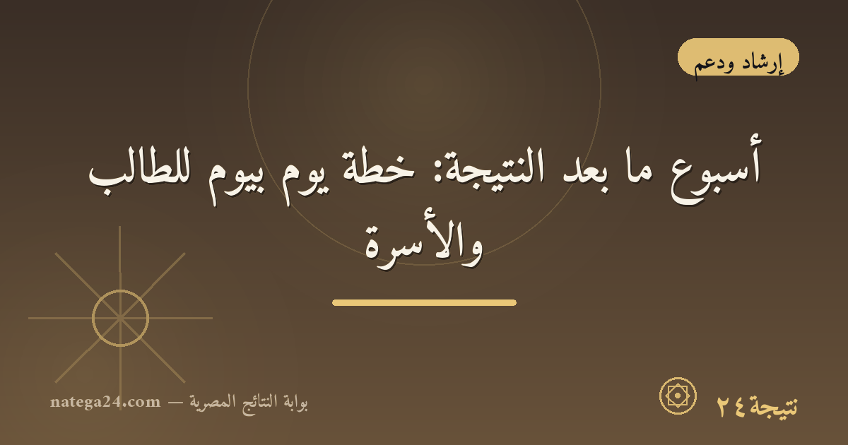 أسبوع ما بعد النتيجة: خطة يوم بيوم للطالب والأسرة