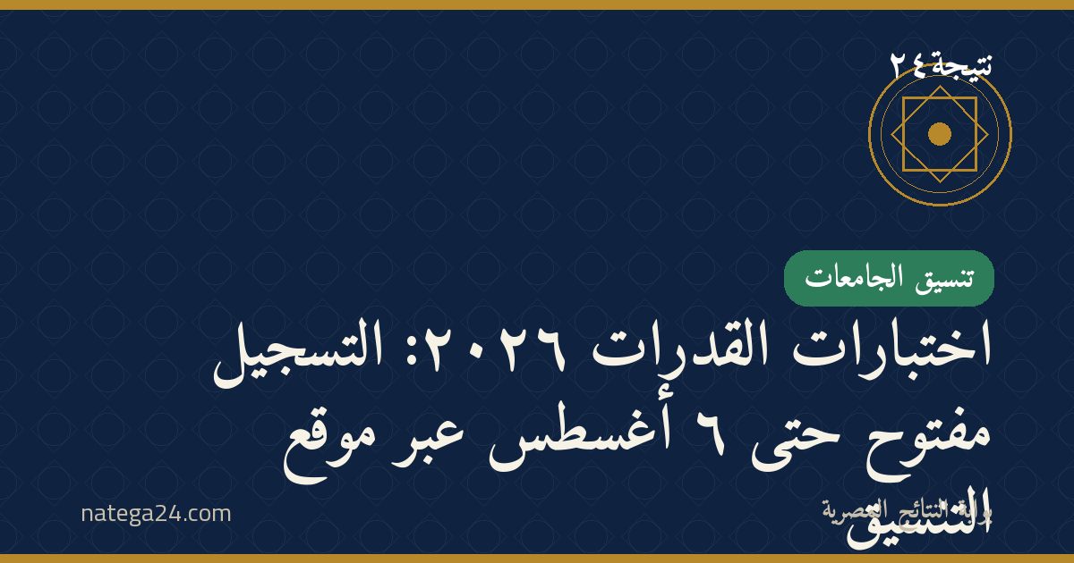 اختبارات القدرات ٢٠٢٦: التسجيل مفتوح حتى ٦ أغسطس عبر موقع التنسيق