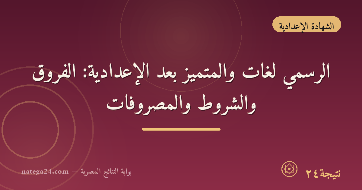 الرسمي لغات والمتميز بعد الإعدادية: الفروق والشروط والمصروفات