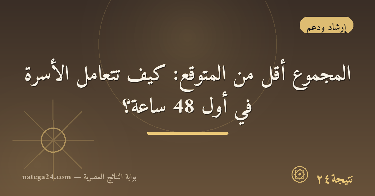 المجموع أقل من المتوقع: كيف تتعامل الأسرة في أول 48 ساعة؟