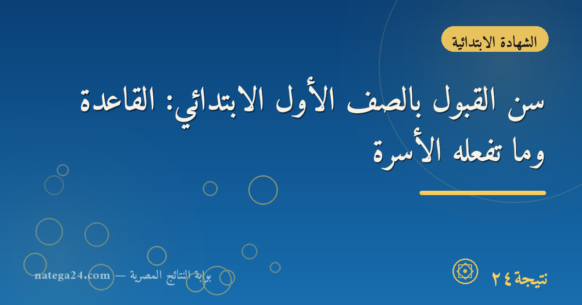 سن القبول بالصف الأول الابتدائي: القاعدة وما تفعله الأسرة