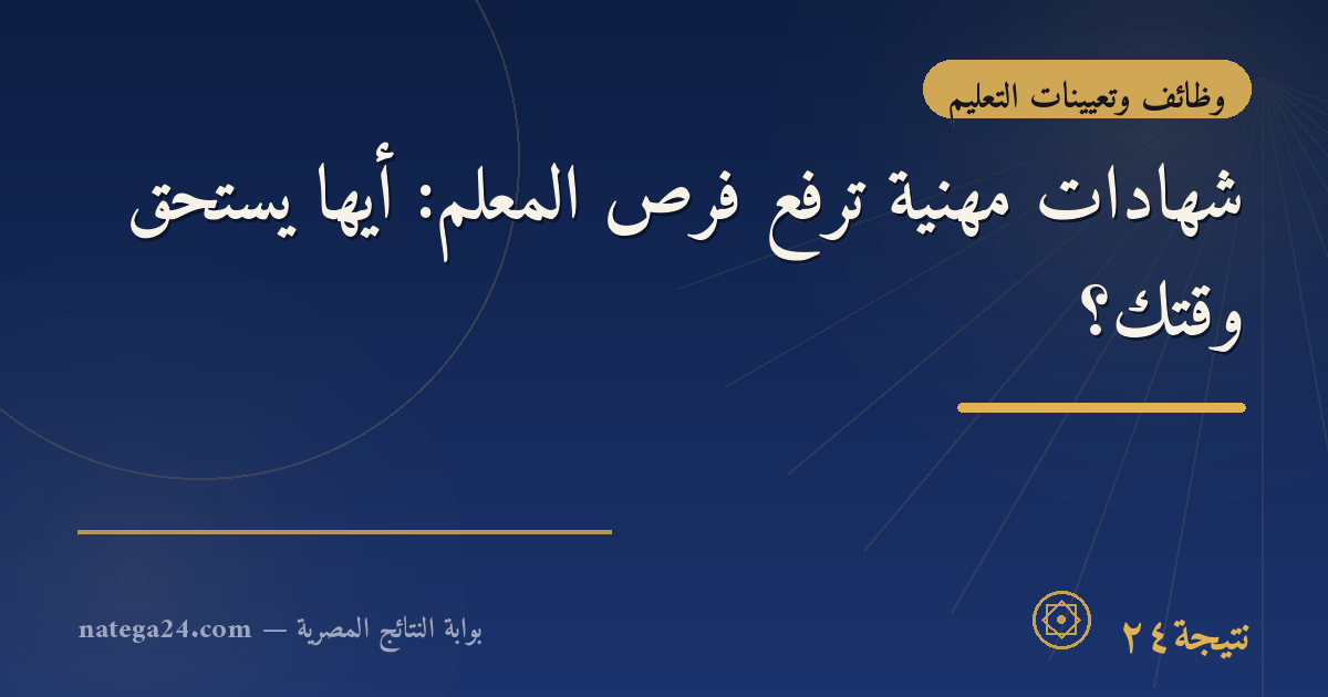 شهادات مهنية ترفع فرص المعلم: أيها يستحق وقتك؟