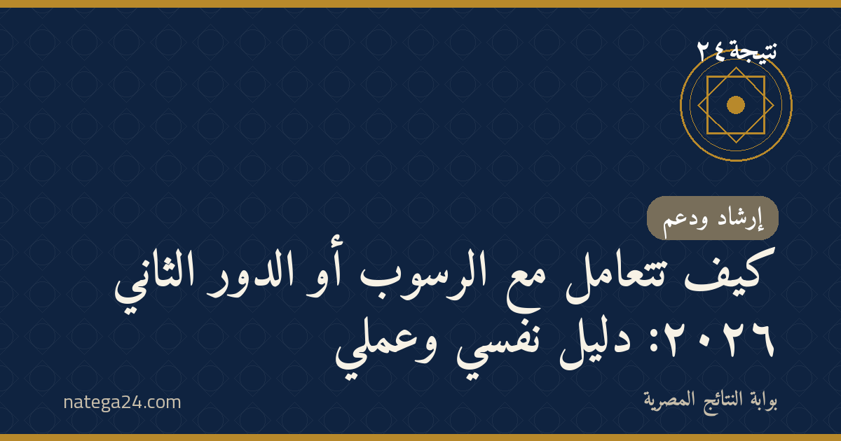 كيف تتعامل مع الرسوب أو الدور الثاني ٢٠٢٦: دليل نفسي وعملي