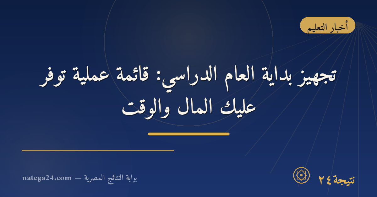 تجهيز بداية العام الدراسي: قائمة عملية توفّر عليك المال والوقت