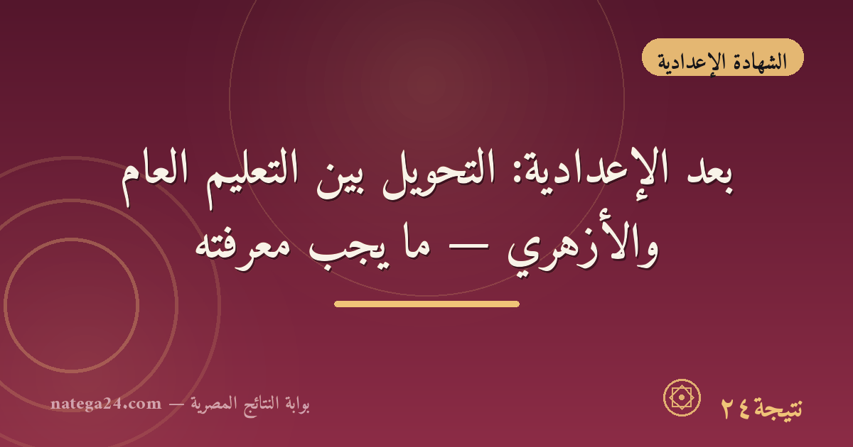 بعد الإعدادية: التحويل بين التعليم العام والأزهري — ما يجب معرفته