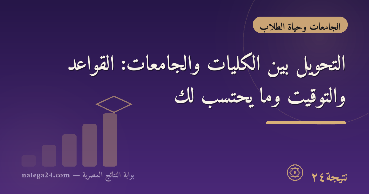 التحويل بين الكليات والجامعات: القواعد والتوقيت وما يُحتسب لك