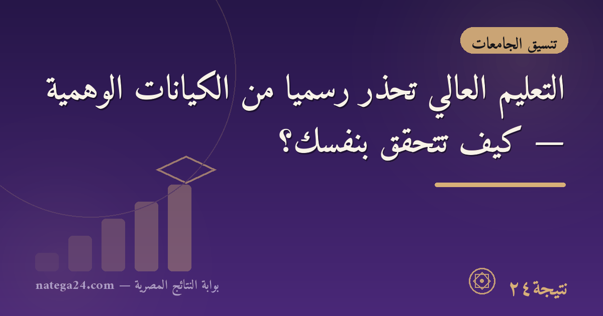التعليم العالي تحذر رسميًا من الكيانات الوهمية — كيف تتحقق بنفسك؟