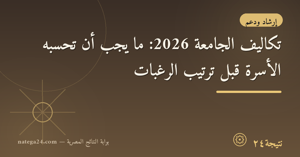 تكاليف الجامعة 2026: ما يجب أن تحسبه الأسرة قبل ترتيب الرغبات