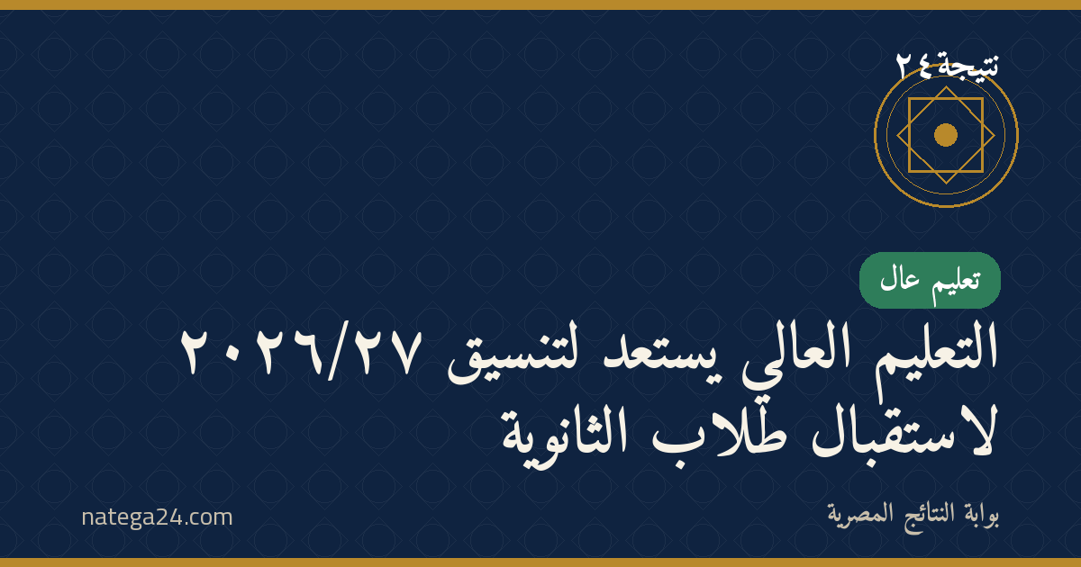التعليم العالي يستعد لتنسيق ٢٠٢٦/٢٧ لاستقبال طلاب الثانوية