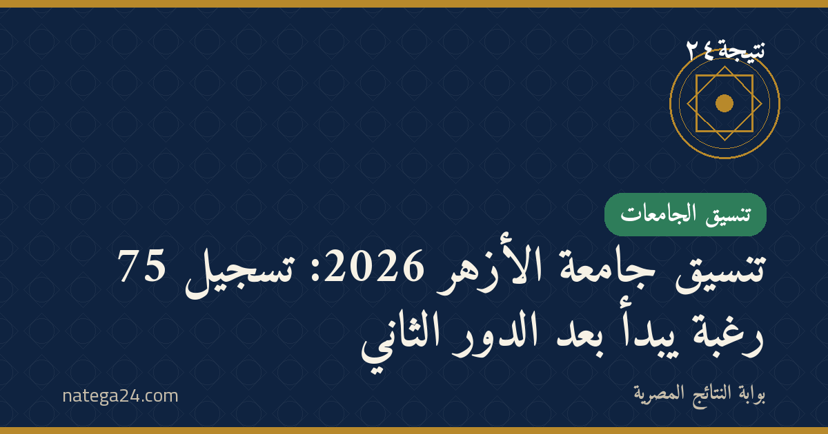 تنسيق جامعة الأزهر 2026: تسجيل 75 رغبة يبدأ بعد الدور الثاني