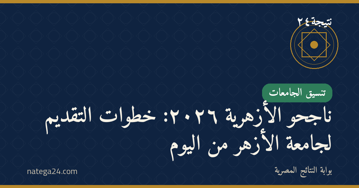 ناجحو الأزهرية ٢٠٢٦: خطوات التقديم لجامعة الأزهر من اليوم