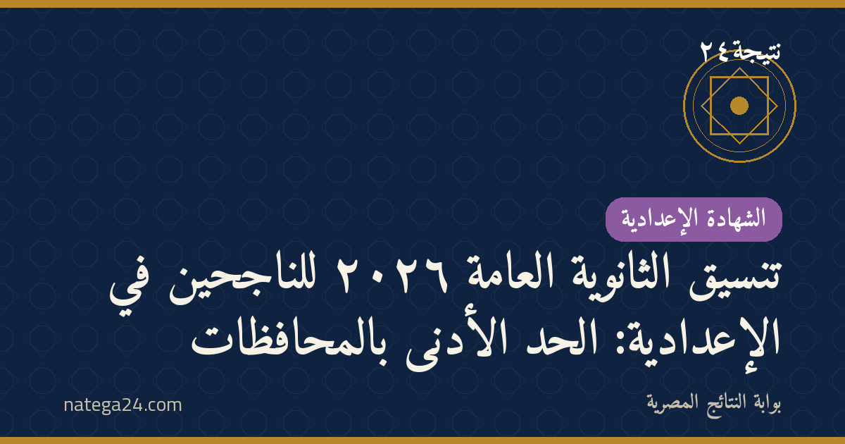 تنسيق الثانوية العامة ٢٠٢٦ للناجحين في الإعدادية: الحد الأدنى بالمحافظات