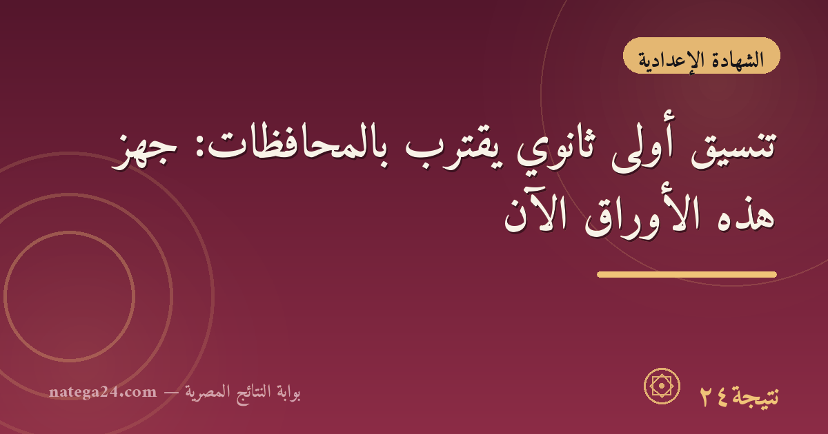 تنسيق أولى ثانوي يقترب بالمحافظات: جهّز هذه الأوراق الآن