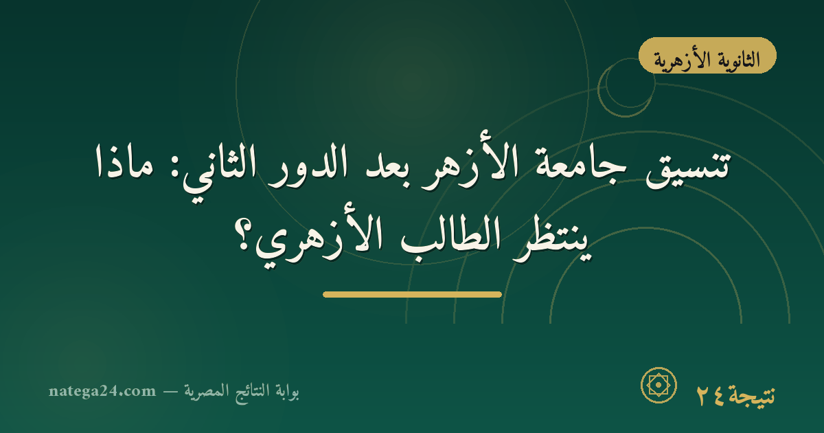 تنسيق جامعة الأزهر بعد الدور الثاني: ماذا ينتظر الطالب الأزهري؟