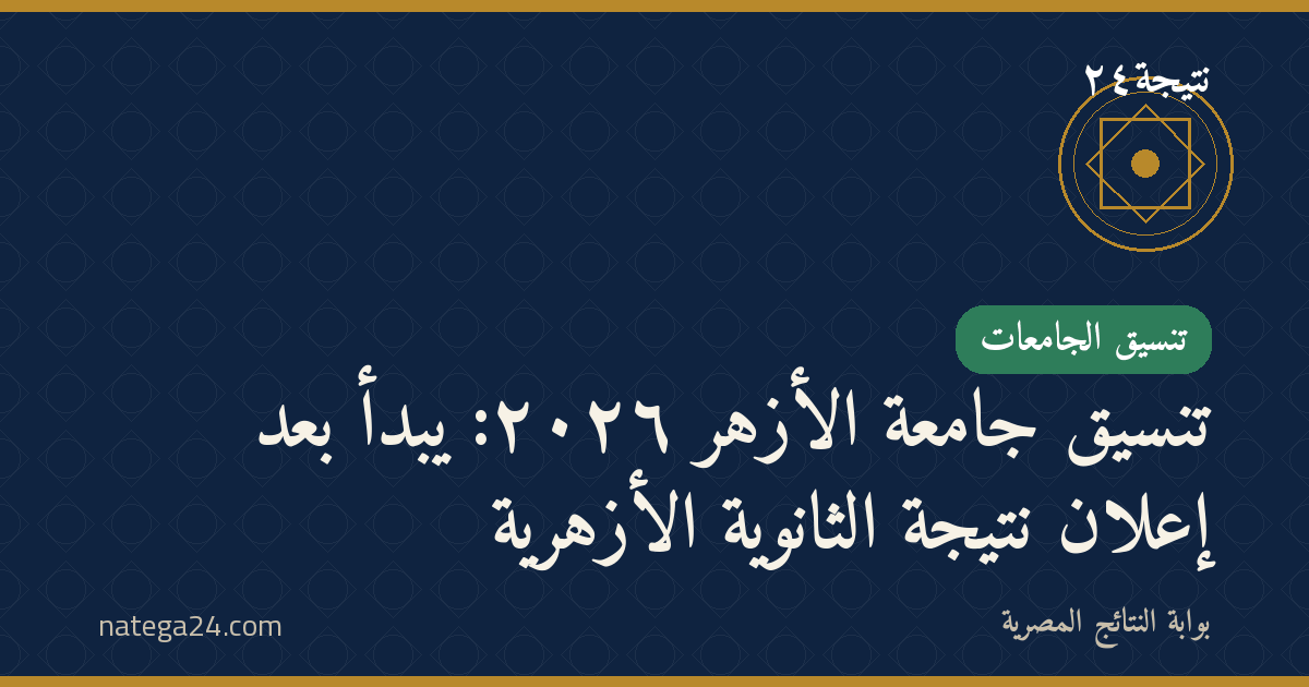 تنسيق جامعة الأزهر ٢٠٢٦: يبدأ بعد إعلان نتيجة الثانوية الأزهرية